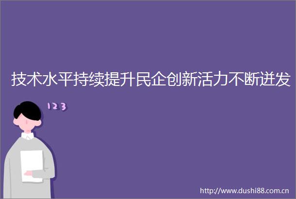 技术水平持续提升民企创新活力不断迸发