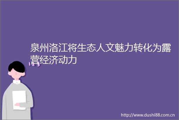 泉州洛江将生态人文魅力转化为露营经济动力