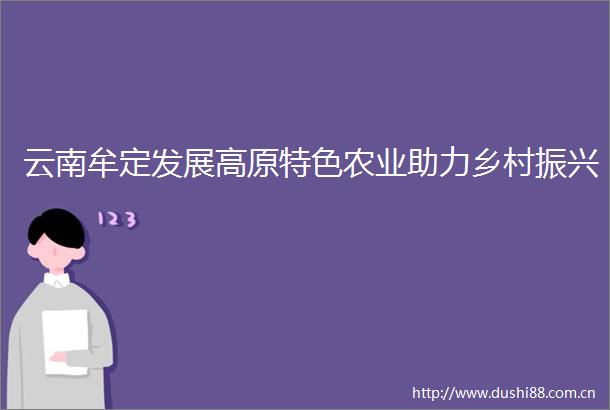 云南牟定发展高原特色农业助力乡村振兴