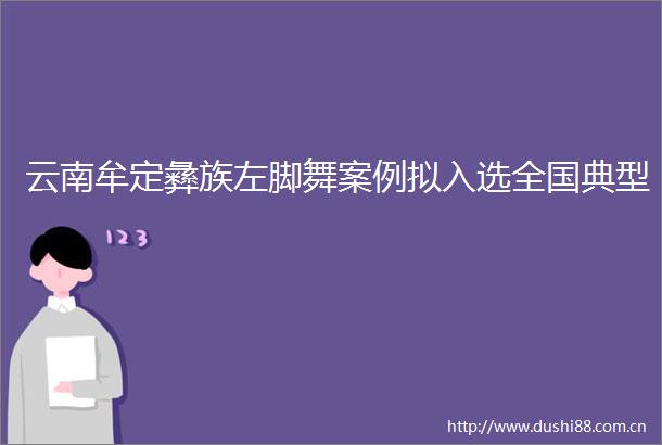云南牟定彝族左脚舞案例拟入选全国典型