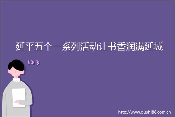 延平五个一系列活动让书香润满延城