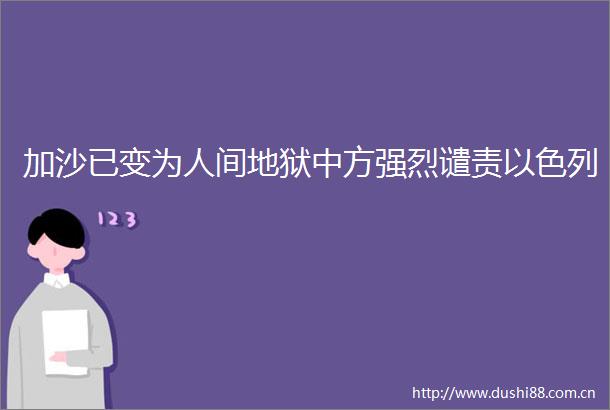 加沙已变为人间地狱中方强烈谴责以色列