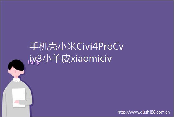 手机壳小米Civi4ProCviv3小羊皮xiaomicivi2高级硅胶全包