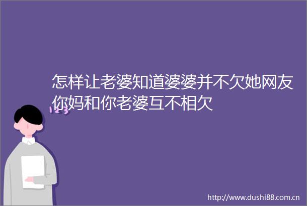 怎样让老婆知道婆婆并不欠她网友你妈和你老婆互不相欠