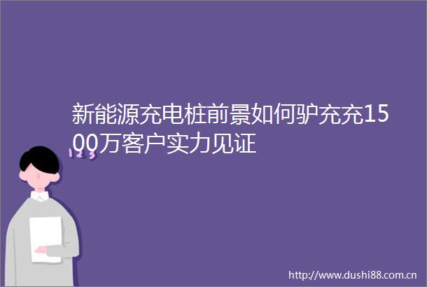 新能源充电桩前景如何驴充充1500万客户实力见证