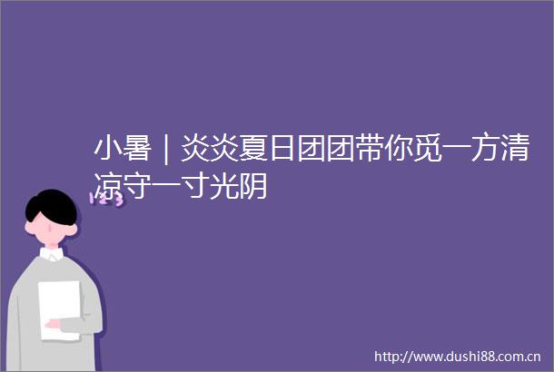 小暑｜炎炎夏日团团带你觅一方清凉守一寸光阴