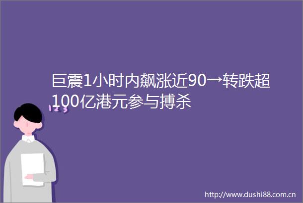 巨震1小时内飙涨近90→转跌超100亿港元参与搏杀