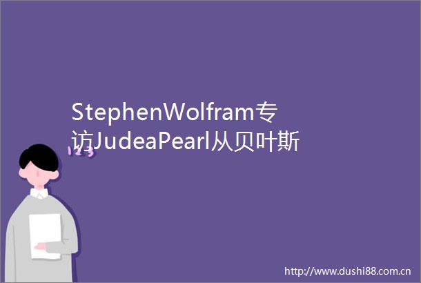 StephenWolfram专访JudeaPearl从贝叶斯网络到元胞自动机
