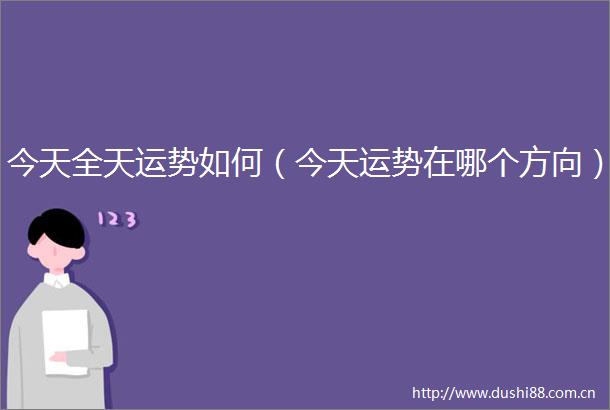 今天全天运势如何（今天运势在哪个方向）