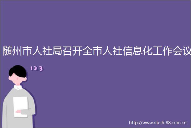 随州市人社局召开全市人社信息化工作会议