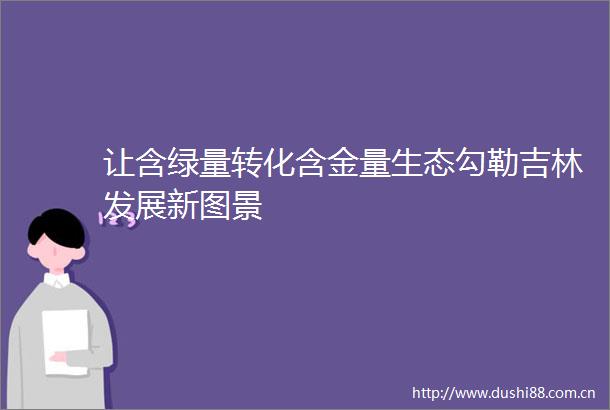 让含绿量转化含金量生态勾勒吉林发展新图景