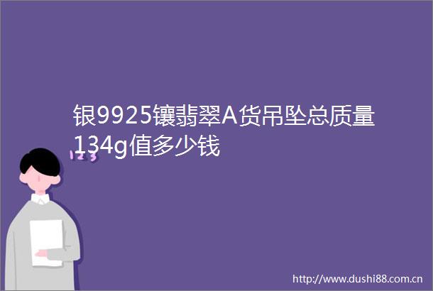 银9925镶翡翠A货吊坠总质量134g值多少钱