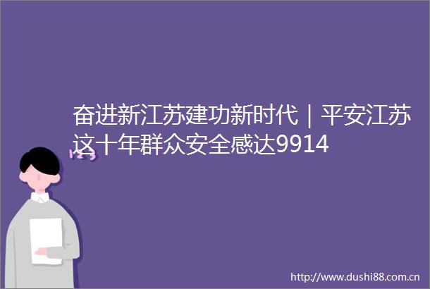 奋进新江苏建功新时代｜平安江苏这十年群众安全感达9914