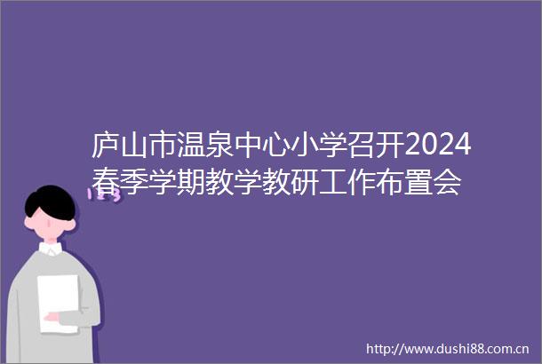 庐山市温泉中心小学召开2024春季学期教学教研工作布置会