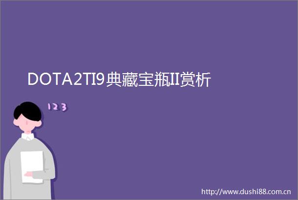 DOTA2TI9典藏宝瓶II赏析