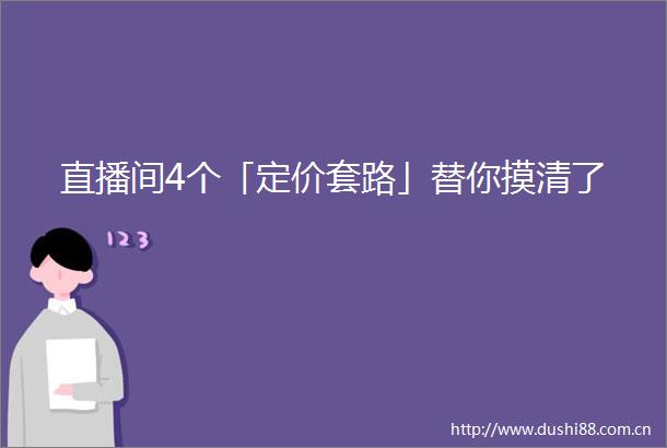 直播间4个「定价套路」替你摸清了