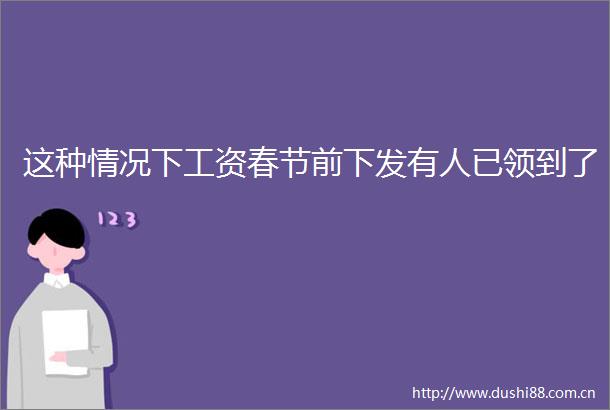 这种情况下工资春节前下发有人已领到了