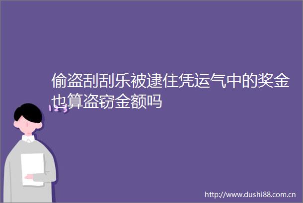 偷盗刮刮乐被逮住凭运气中的奖金也算盗窃金额吗