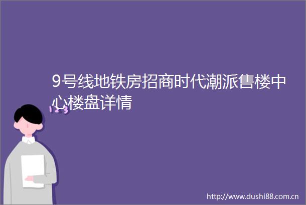 9号线地铁房招商时代潮派售楼中心楼盘详情