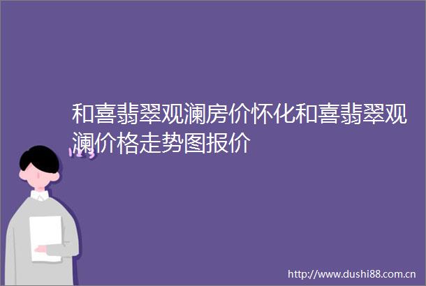 和喜翡翠观澜房价怀化和喜翡翠观澜价格走势图报价