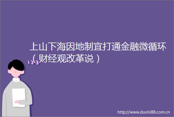 上山下海因地制宜打通金融微循环（财经观改革说）