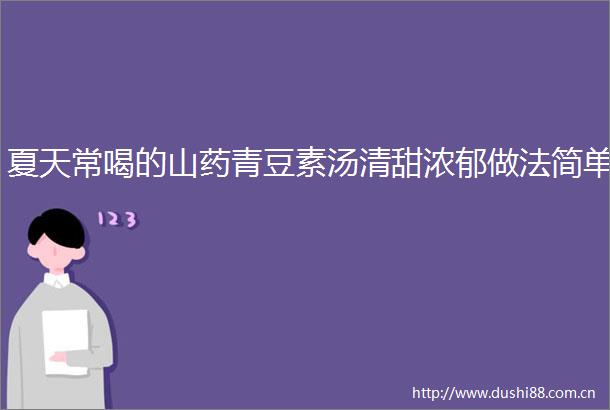 夏天常喝的山药青豆素汤清甜浓郁做法简单