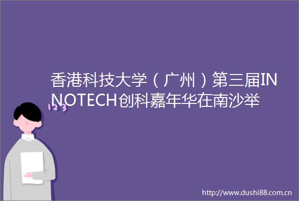 香港科技大学（广州）第三届INNOTECH创科嘉年华在南沙举办