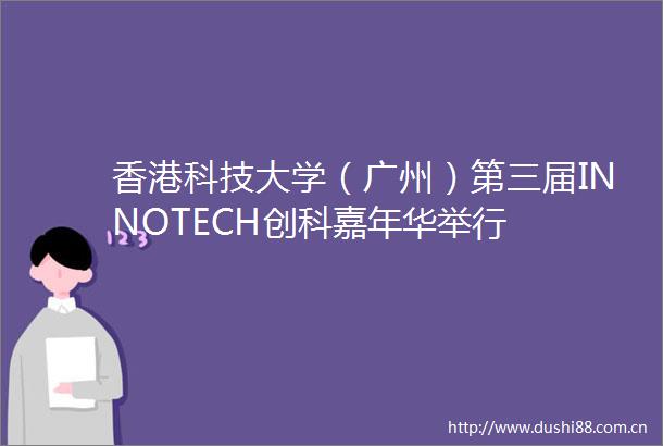 香港科技大学（广州）第三届INNOTECH创科嘉年华举行