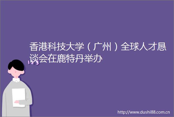 香港科技大学（广州）全球人才恳谈会在鹿特丹举办