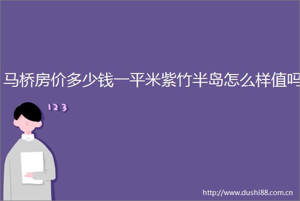 马桥房价多少钱一平米紫竹半岛怎么样值吗