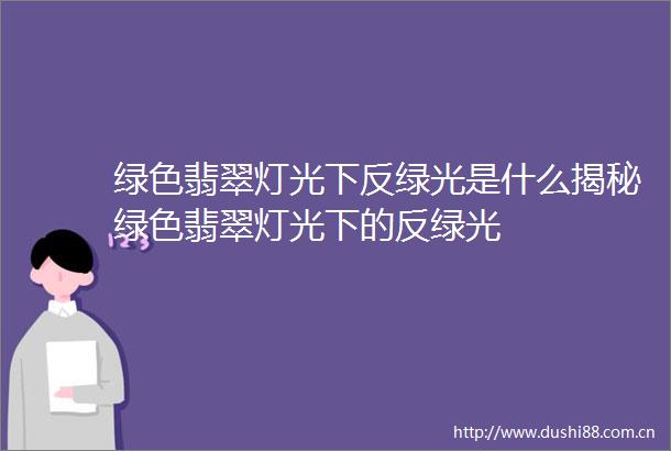 绿色翡翠灯光下反绿光是什么揭秘绿色翡翠灯光下的反绿光