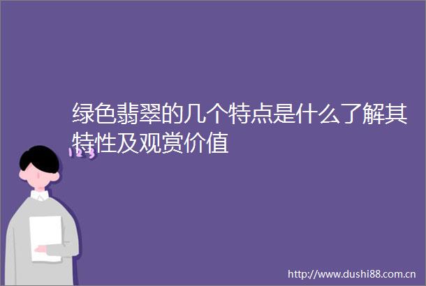 绿色翡翠的几个特点是什么了解其特性及观赏价值
