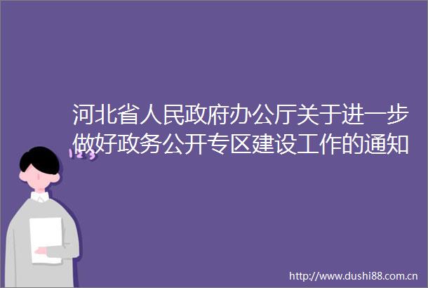 河北省办公厅关于进一步做好政务公开专区建设工作的通知