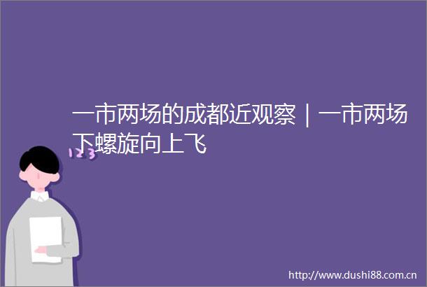 一市两场的成都近观察｜一市两场下螺旋向上飞
