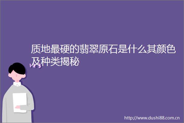 质地最硬的翡翠原石是什么其颜色及种类揭秘
