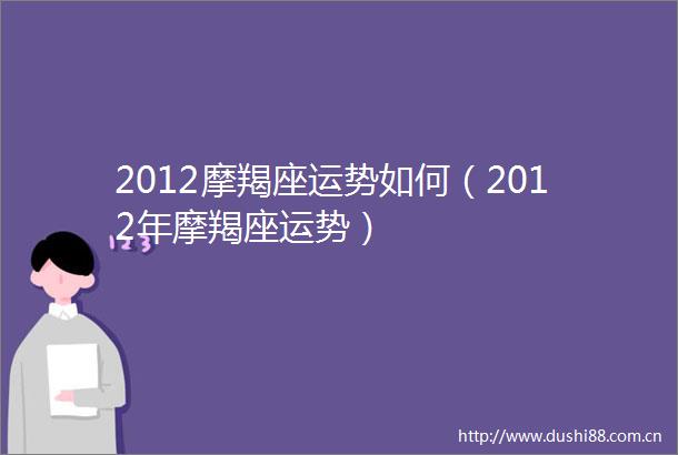 2012摩羯座运势如何（2012年摩羯座运势）