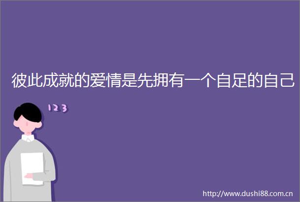 彼此成就的爱情是先拥有一个自足的自己