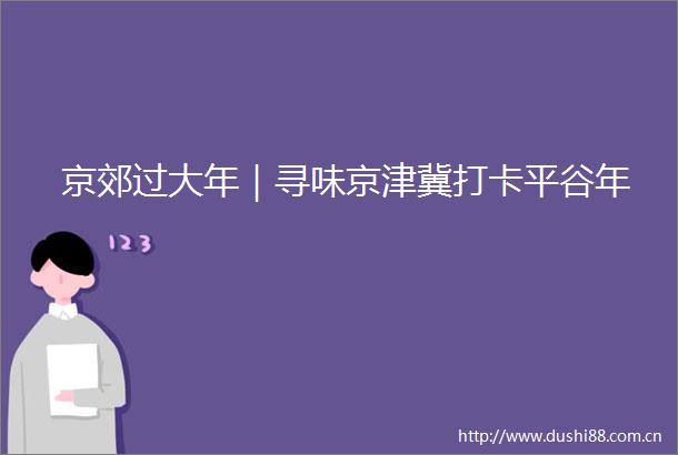 京郊过大年｜寻味京津冀打卡平谷年