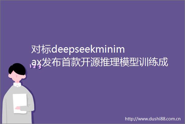 对标deepseekminimax发布首款开源推理模型训练成本仅53万美元