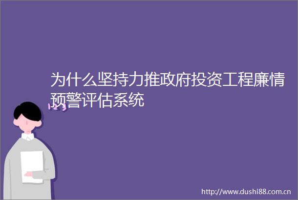为什么坚持力推投资工程廉情预警评估系统