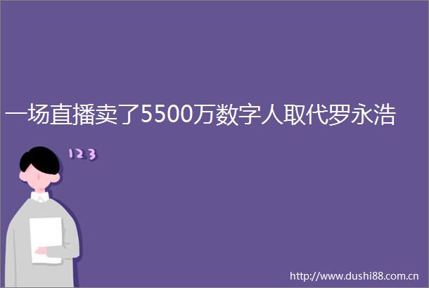 一场直播卖了5500万数字人取代罗永浩