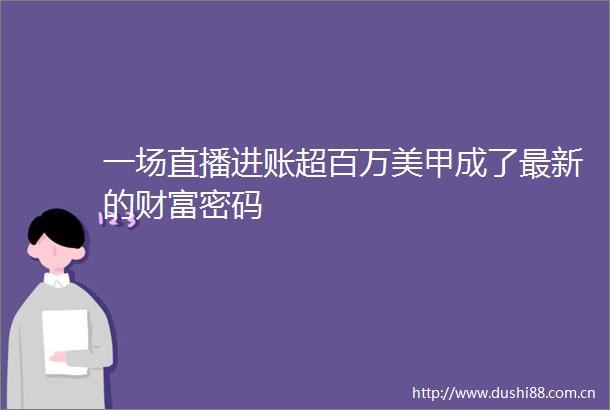 一场直播进账超百万美甲成了最新的财富密码