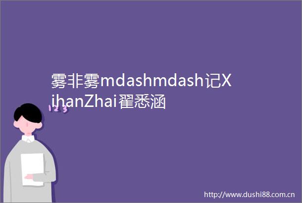 雾非雾mdashmdash记XihanZhai翟悉涵