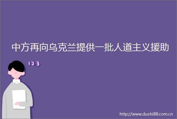 中方再向乌克兰提供一批人道主义援助