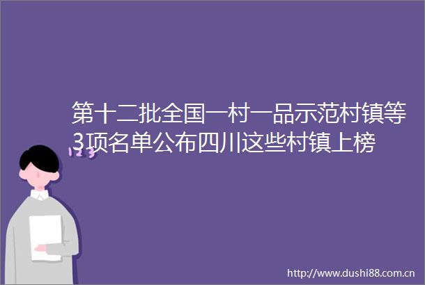 第十二批全国一村一品示范村镇等3项名单公布四川这些村镇上榜