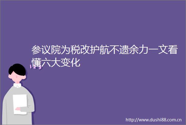 参议院为税改护航不遗余力一文看懂六大变化