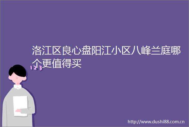 洛江区盘阳江小区八峰兰庭哪个更值得买