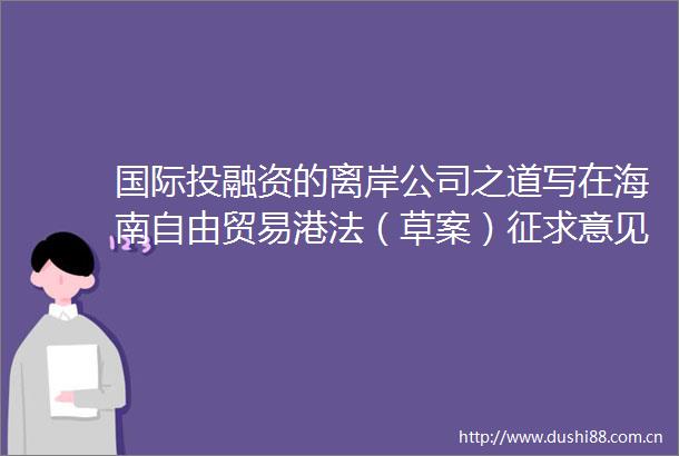 国际投融资的离岸公司之道写在海南自由贸易港法（草案）征求意见之际