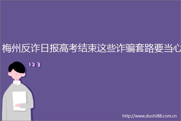 梅州反诈日报高考结束这些诈套路要当心