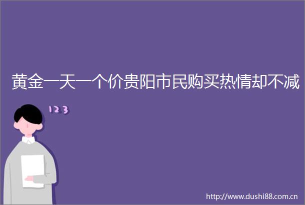 黄金一天一个价贵阳市民购买热情却不减